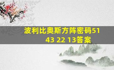 波利比奥斯方阵密码51 43 22 13答案